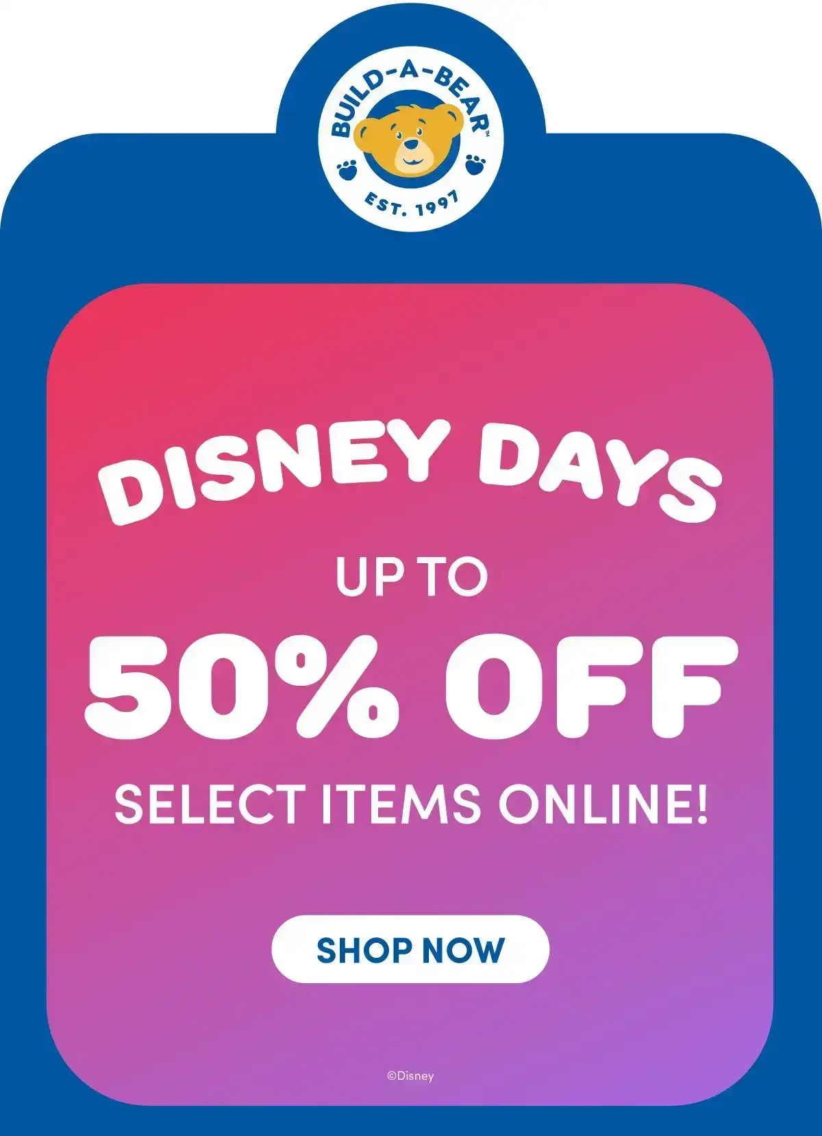 DISNEY DAYS UP TO 50% OFF SELECT ITEMS ONLINE! | SHOP NOW