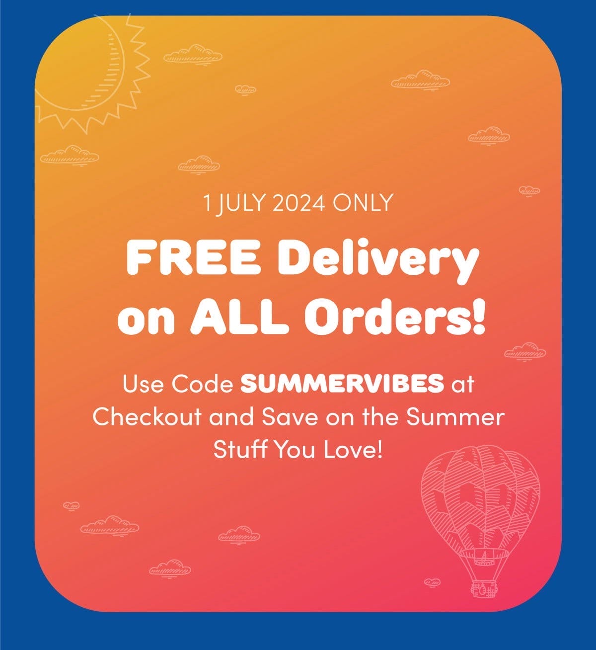 1 JULY 2024 ONLY | FREE Delivery on ALL Orders! | Use code SUMMERVIBES at Checkout and Save on the Summer Stuff You Love!