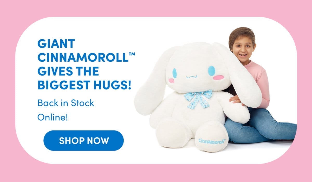 GIANT CINNAMOROLL™ GIVES THE BIGGEST HUGS! Back in Stock Online! SHOP NOW