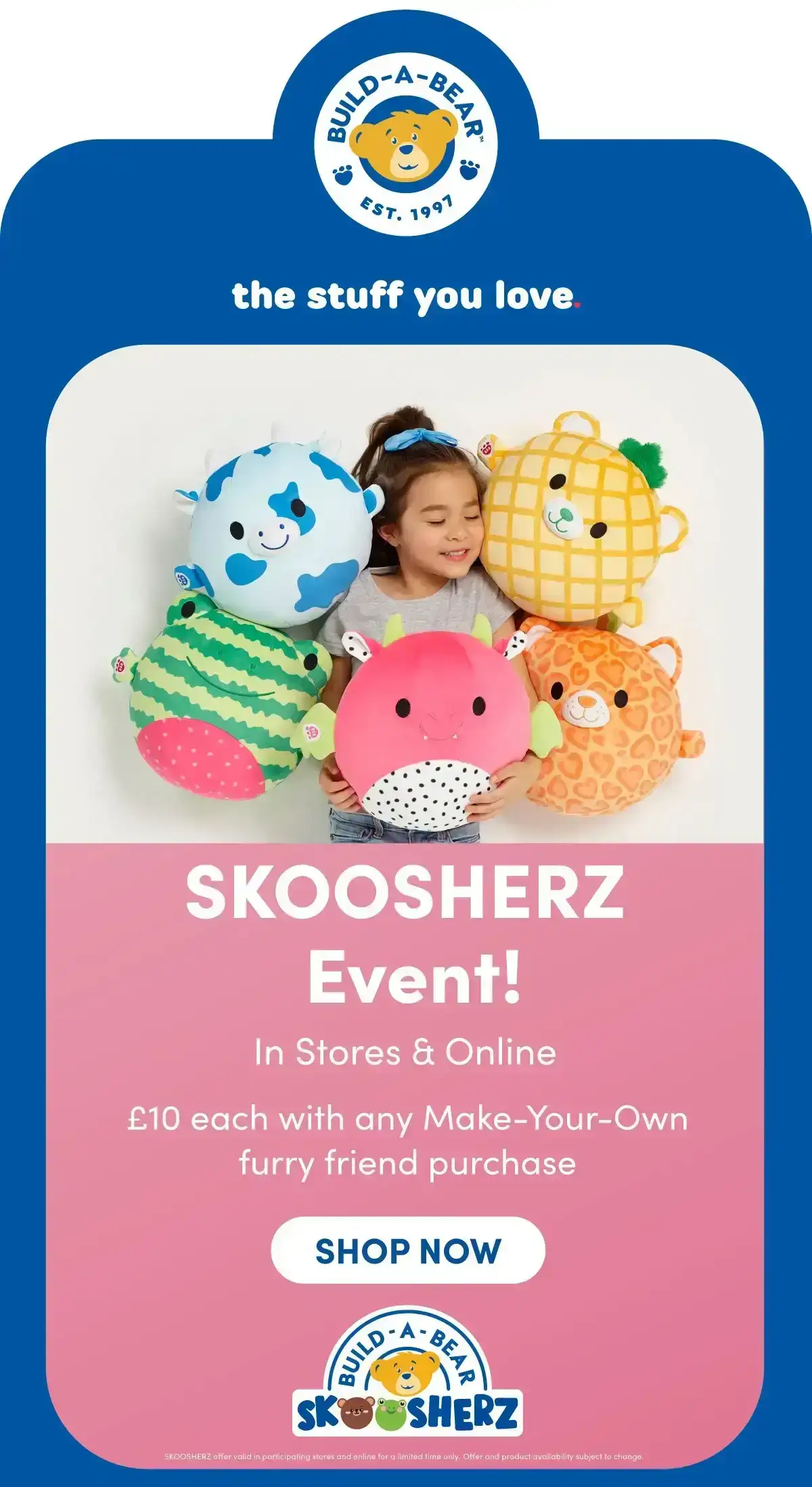 Build-A-Bear | EST. 1997 SKOOSHERZ Event | In Stores & Online | £10 each with any Make-Your-Own furry friend purchase | SHOP NOW