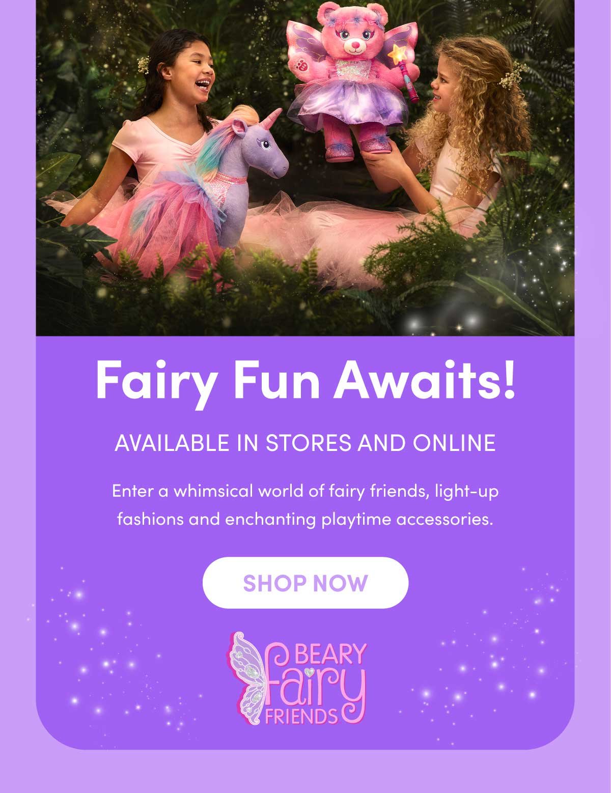 Fairy Fun Awaits! AVALIABLE IN STORES AND ONLINE | Enter a whimsical world of fairy friends, light-up fashions and enchanting playtime accessories. | SHOP NOW | BEARY FAIRY FRIENDS