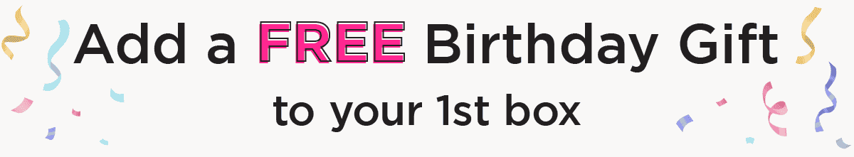 Add a FREE Birthday Gift to your 1st box