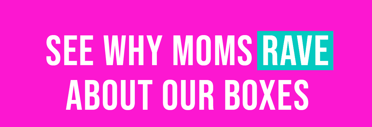 SEE WHY MOMS RAVE ABOUT OUR BOXES