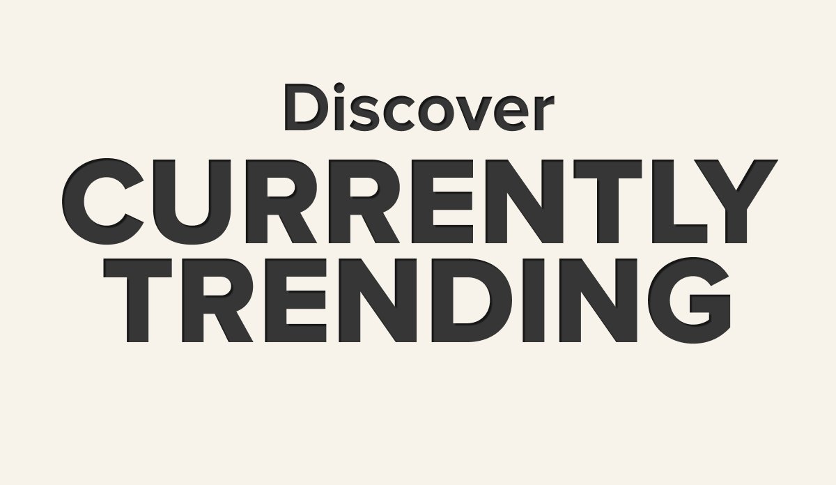 Discover CURRENTLY TRENDING