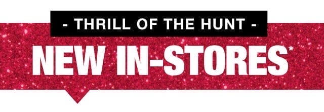 Thrill of the hunt - New In-stores