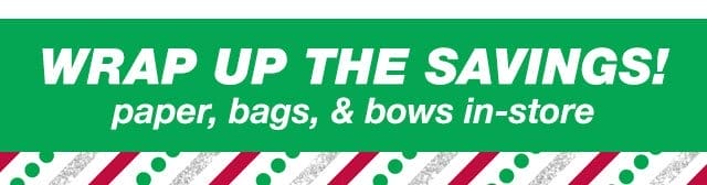 Wrap up the savings! paper, bags, & bows in-store