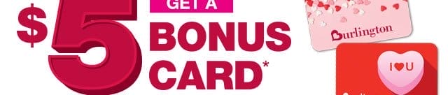 Get a \\$5 bonus card for every \\$50 burlington Gift card you purchase online February 13th-14th