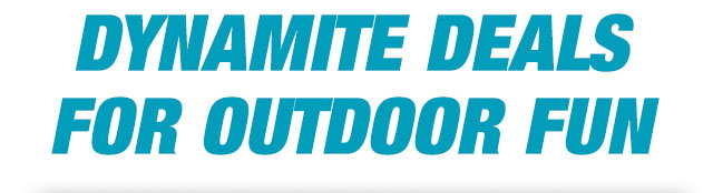 Dynamite deals for outdoor fun