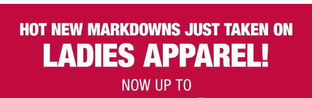 Hot new markdowns just taken on ladies apparel!