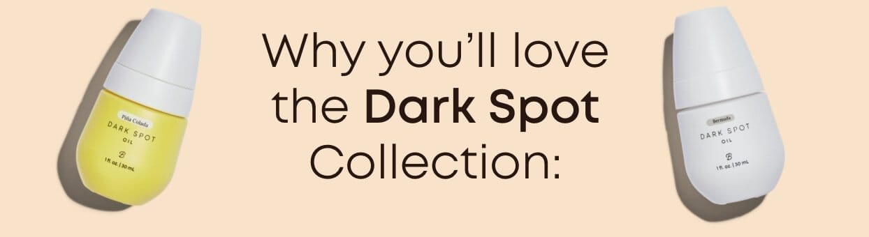 Why you'll love the dark spot collection.