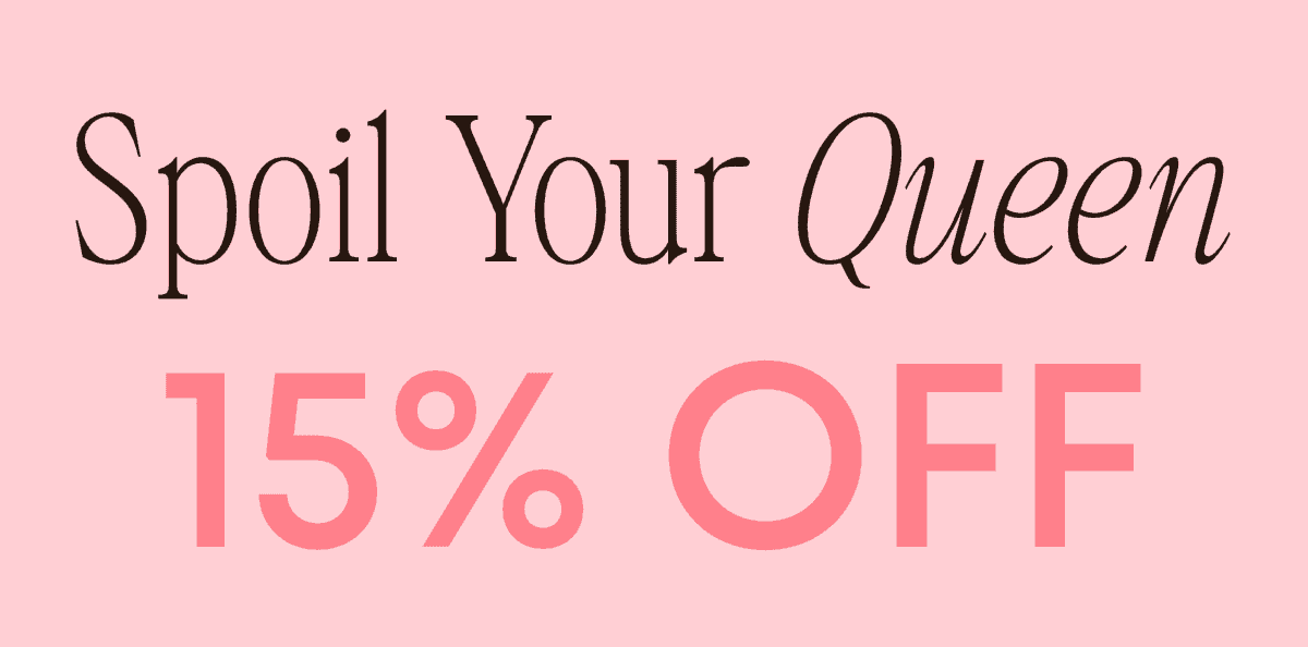 Spoil your queen with 15% off.