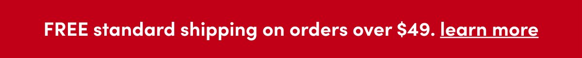 FREE standard shipping on orders over \\$49. learn more
