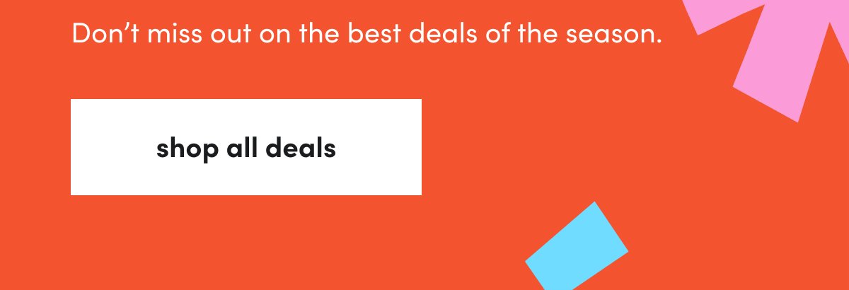 Don’t miss out on the best deals of the season! shop all deals