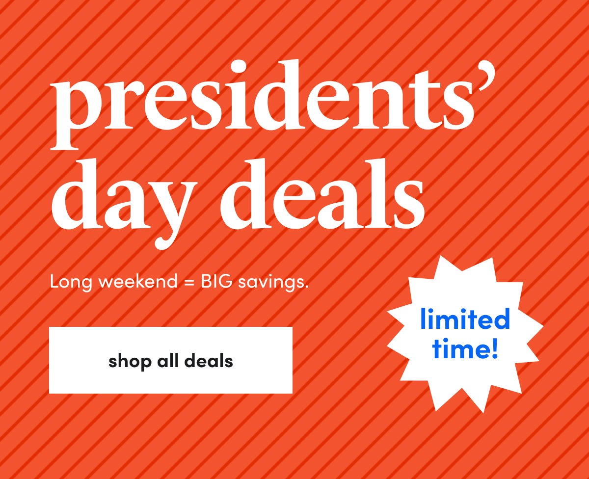 presidents' day deals Long weekend = BIG savings. shop all deals limited time!