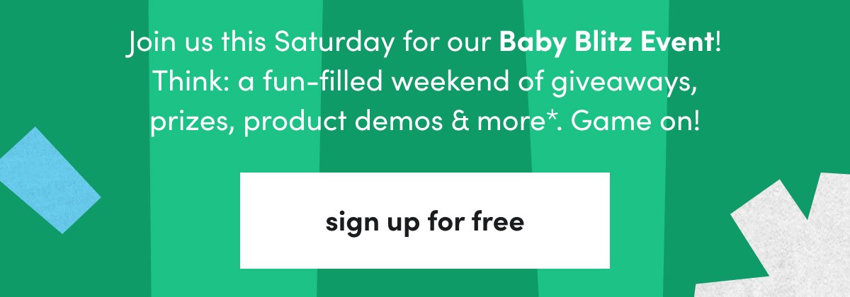 Join us this Saturday for our Baby Blitz Event! Think:\xa0a fun-filled weekend of giveaways, prizes, product demos & more*. Game on! sign up for free