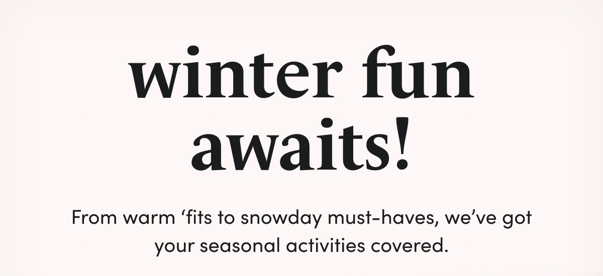 winter fun awaits! From warm ‘fits to snowday must-haves, we’ve got your seasonal activities covered.