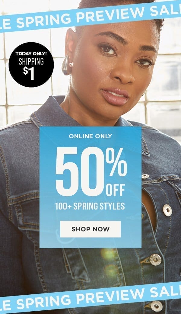 Online only. 50% off spring styles + Today only! \\$1 shipping (no minimum). Shop now