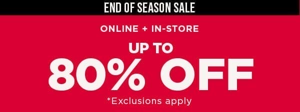 In-store and online. End of season sale. Up to 80% off. Exclusions apply.