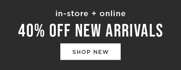 In-store and online. 40% off new arrivals. Shop new