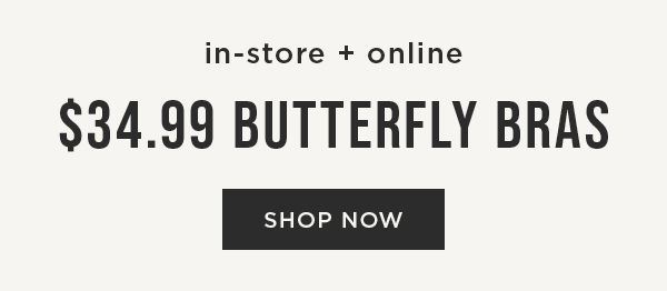 In-store and online. \\$34.99 butterfly bras. Shop now