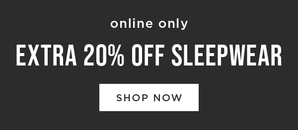 Online only. Extra 20% off sleepwear. Shop now