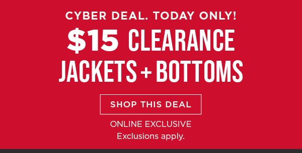 Online only. TODAY ONLY! Cyber deal. \\$15 clearance jackets and bottoms. Shop now