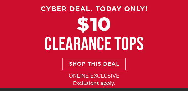 Online only. TODAY ONLY! Cyber deal. \\$10 clearance tops. Shop now