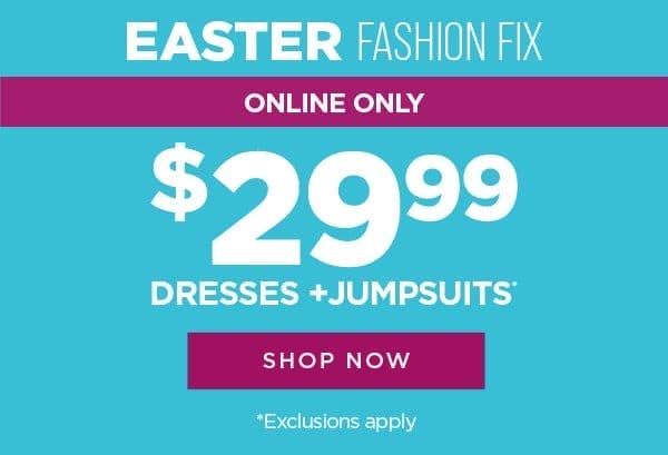 Online only. Easter Fashion Fix. \\$29.99 dresses and jumpsuits. Exclusions apply. Shop now