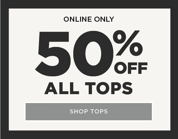 Online only. 50% off all tops. Shop tops