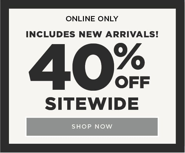 Online only/ 40% off sitewide. Including new arrivals! Shop now
