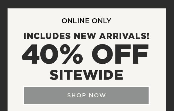 Online exclusive. 40% off Sitewide.