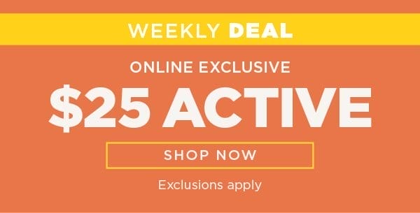 Online exclusive. Weekly deal. \\$25+ active. Exclusions apply. Shop now
