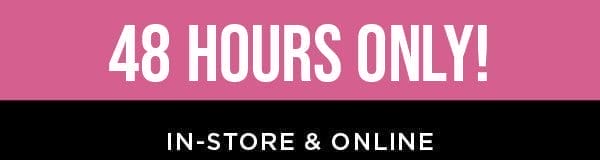 48 hours only! In-store and online