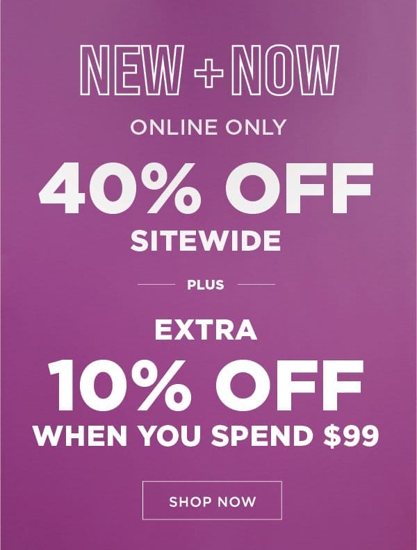 New+Now. 40% Off Sitewide Plus Extra 10% Off when you spend \\$99.