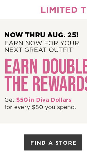 Earn Double Diva Dollars Now thru 8/25. Find A Store