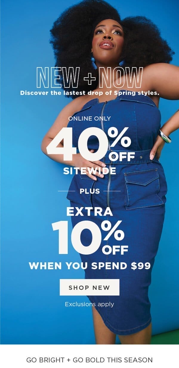 Online only. New+Now. 40% off sitewide Plus Extra 10% Off \\$99. Exclusions may apply.