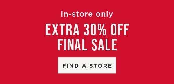 In-store only. Extra 30% off Final Sale. Find a Store