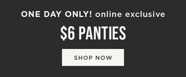 Online only. Today only! \\$6 panties. Shop now