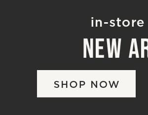 In-store and online. New arrivals. Shop now