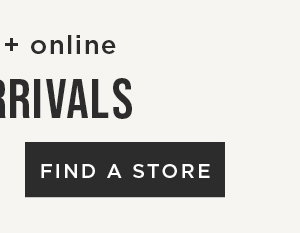 In-store and online. New arrivals. Find a store