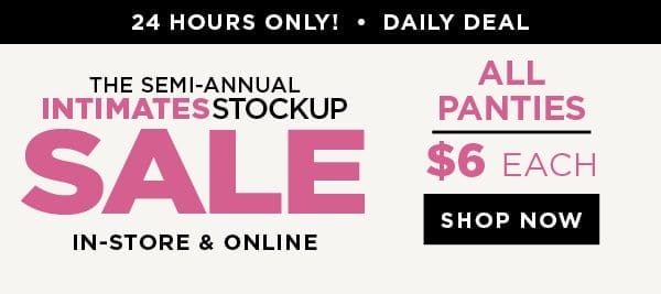 in-store and online. 24 hour daily deal. \\$6 Each All Panties. Shop now