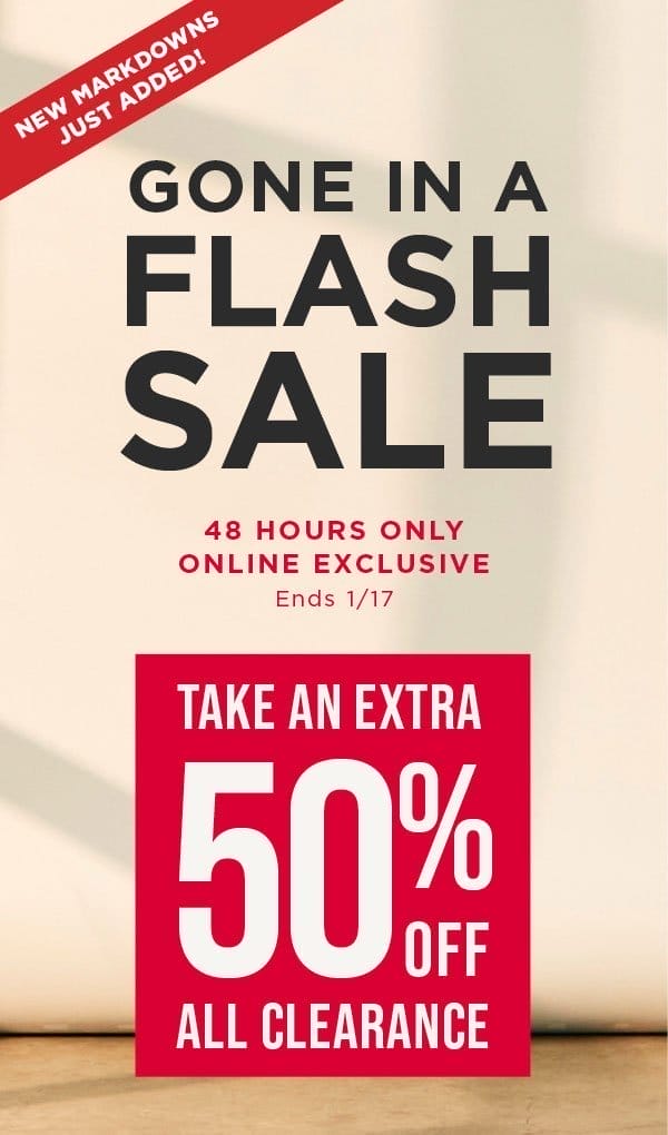 New markdowns added! 48 hours only. Online exclusive. Take an extra 50% off all clearance