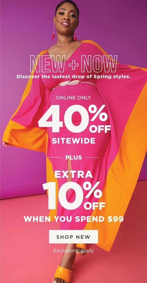 Online only. New+Now. 40% off Sitewicde Plus Extra 10% Off \\$99. Exclusions may apply.