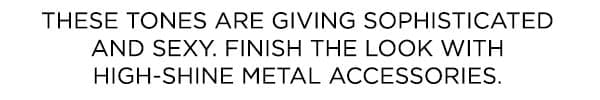 These nude tones are giving sophisticated and sexy. Finish the look with high-shine metal accessories.