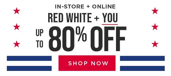 In-Store & Online. Red, White, & You! Up to 80% Off. Exclusions apply