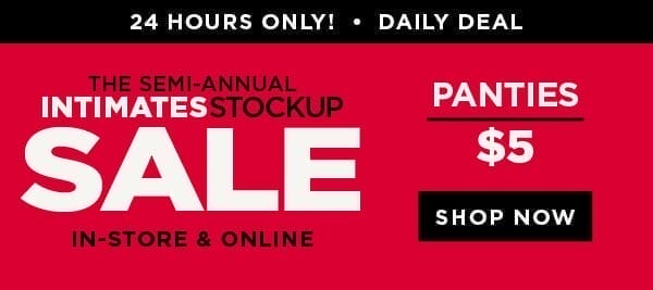 In-store and online. The semi-annual stockup sale. 24 hours only! Daily deal. \\$5 panties. Shop now