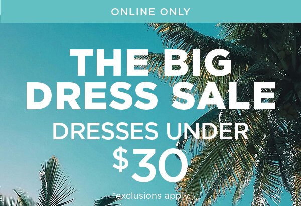 Online only. The big dress sale. Dresses under \\$30. Exclusions apply