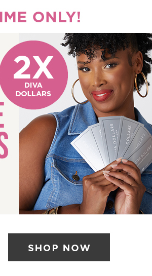 Earn Diva Dollars Now! Shop Now