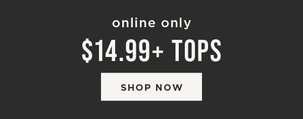 Online only. \\$14.99+ tops. Shop now