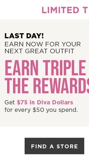 Earn 3X Diva Dollars! Get \\$75 in Diva Dollars for every \\$50 you spend. Find A Store